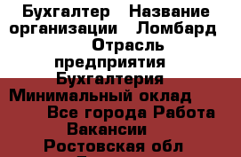 Бухгалтер › Название организации ­ Ломбард №1 › Отрасль предприятия ­ Бухгалтерия › Минимальный оклад ­ 11 000 - Все города Работа » Вакансии   . Ростовская обл.,Донецк г.